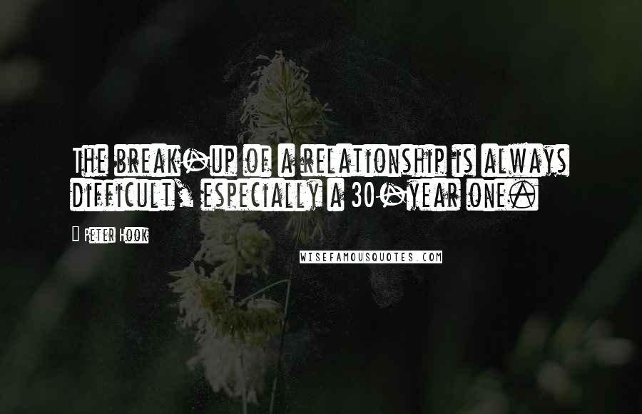 Peter Hook Quotes: The break-up of a relationship is always difficult, especially a 30-year one.