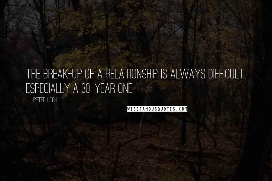 Peter Hook Quotes: The break-up of a relationship is always difficult, especially a 30-year one.