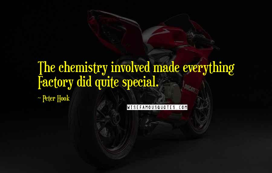 Peter Hook Quotes: The chemistry involved made everything Factory did quite special.