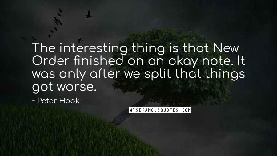 Peter Hook Quotes: The interesting thing is that New Order finished on an okay note. It was only after we split that things got worse.