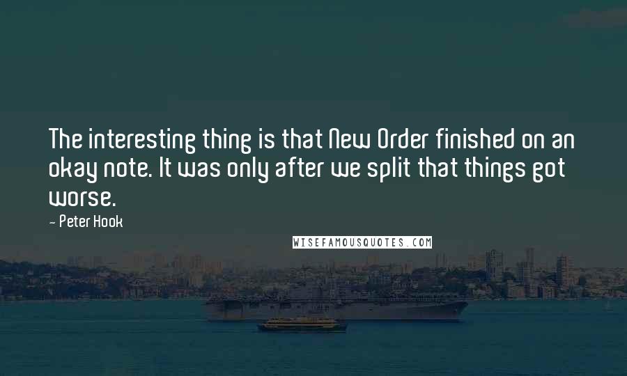 Peter Hook Quotes: The interesting thing is that New Order finished on an okay note. It was only after we split that things got worse.