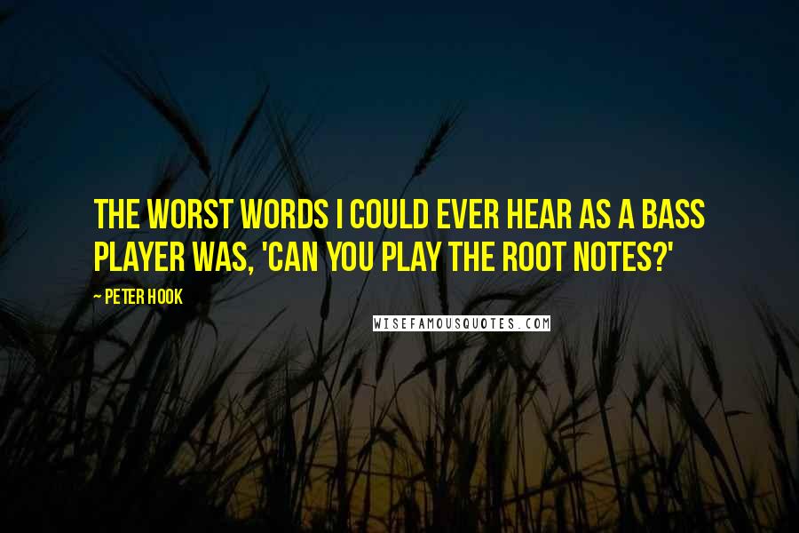 Peter Hook Quotes: The worst words I could ever hear as a bass player was, 'Can you play the root notes?'