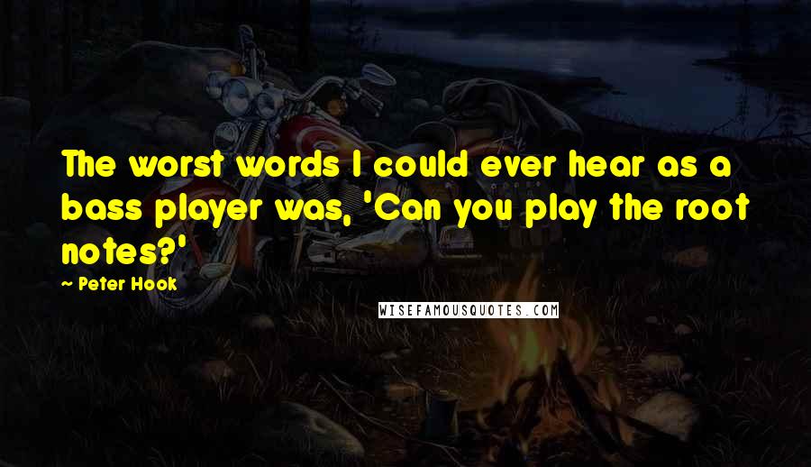 Peter Hook Quotes: The worst words I could ever hear as a bass player was, 'Can you play the root notes?'