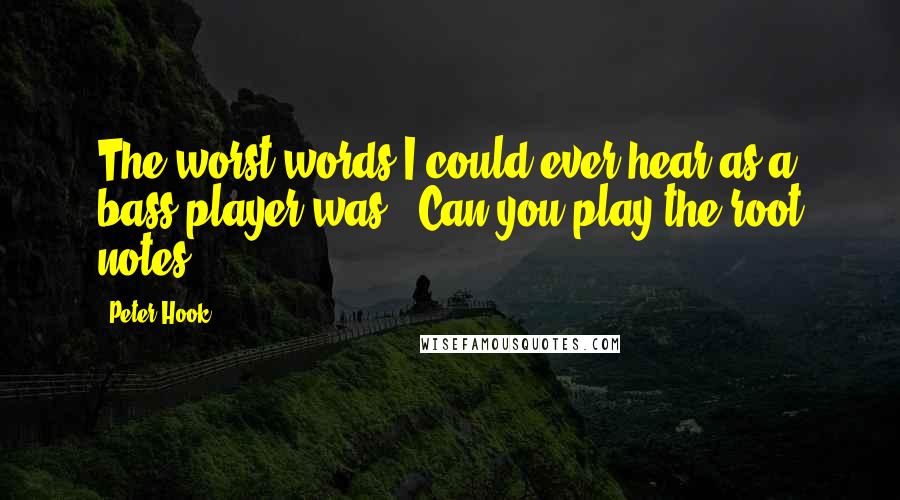 Peter Hook Quotes: The worst words I could ever hear as a bass player was, 'Can you play the root notes?'