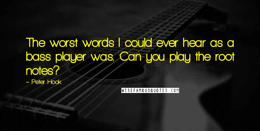 Peter Hook Quotes: The worst words I could ever hear as a bass player was, 'Can you play the root notes?'