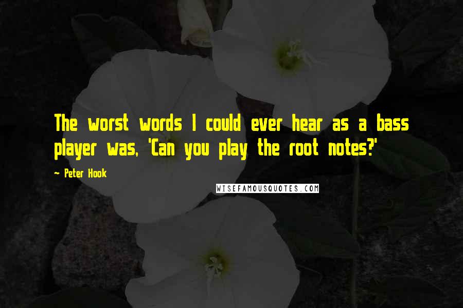Peter Hook Quotes: The worst words I could ever hear as a bass player was, 'Can you play the root notes?'