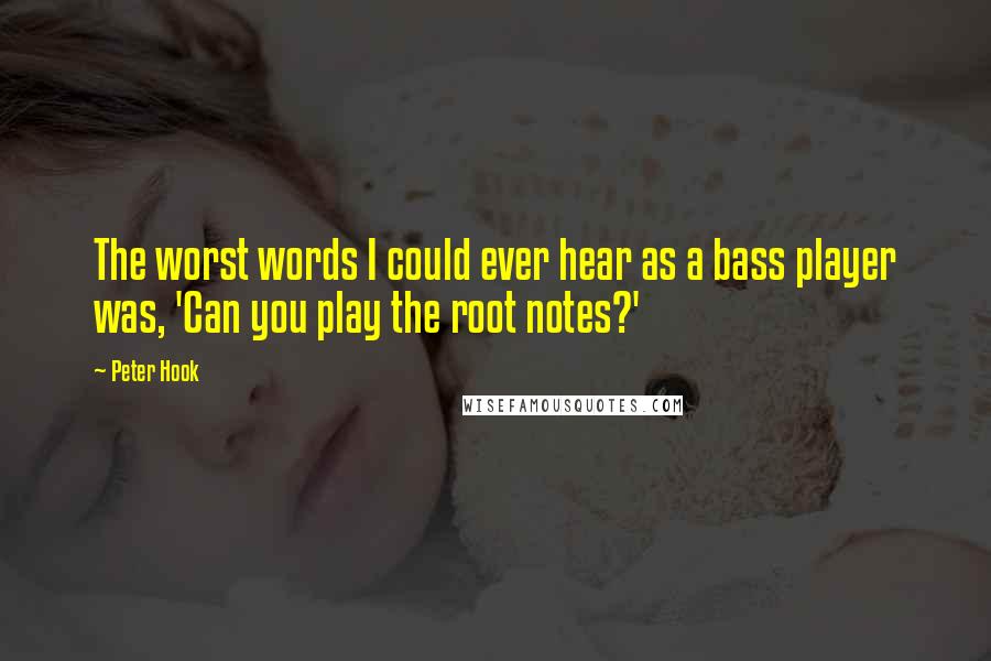 Peter Hook Quotes: The worst words I could ever hear as a bass player was, 'Can you play the root notes?'