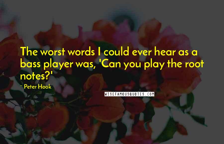 Peter Hook Quotes: The worst words I could ever hear as a bass player was, 'Can you play the root notes?'