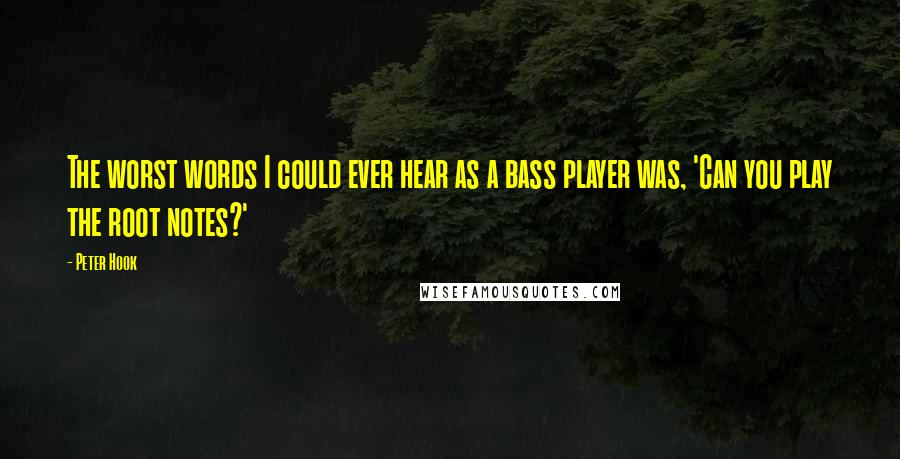 Peter Hook Quotes: The worst words I could ever hear as a bass player was, 'Can you play the root notes?'