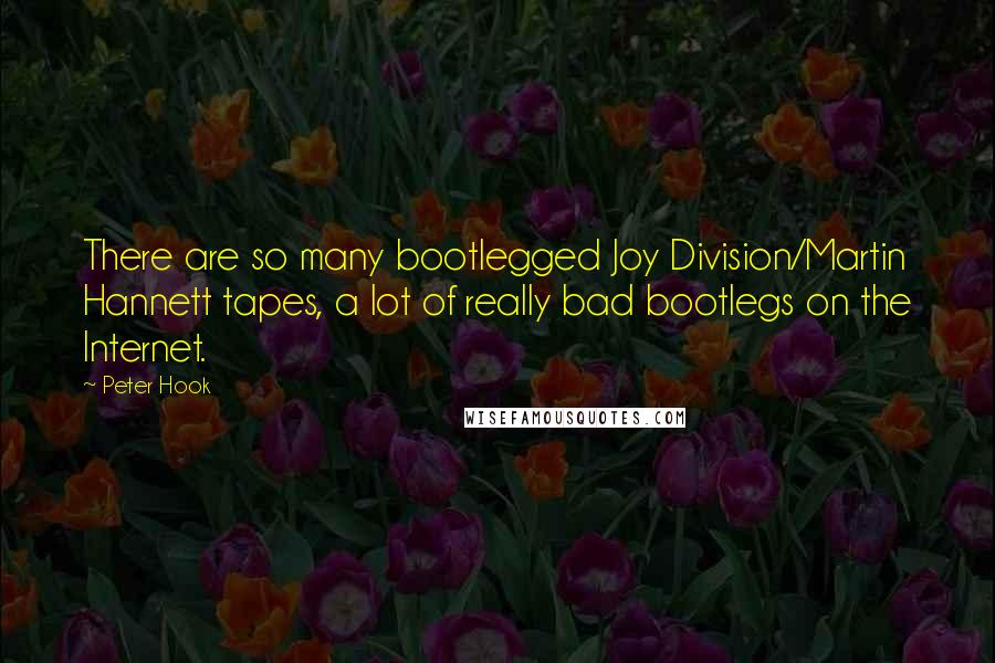 Peter Hook Quotes: There are so many bootlegged Joy Division/Martin Hannett tapes, a lot of really bad bootlegs on the Internet.