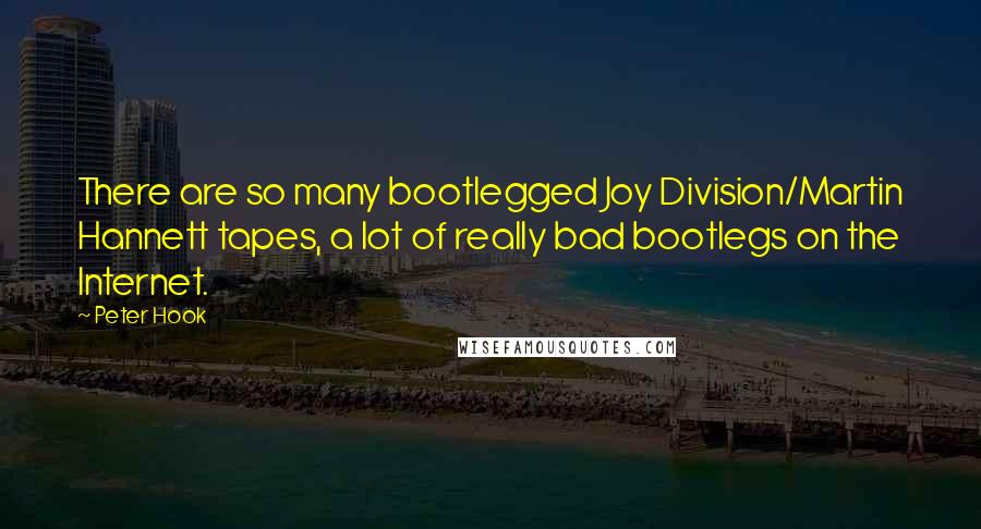 Peter Hook Quotes: There are so many bootlegged Joy Division/Martin Hannett tapes, a lot of really bad bootlegs on the Internet.