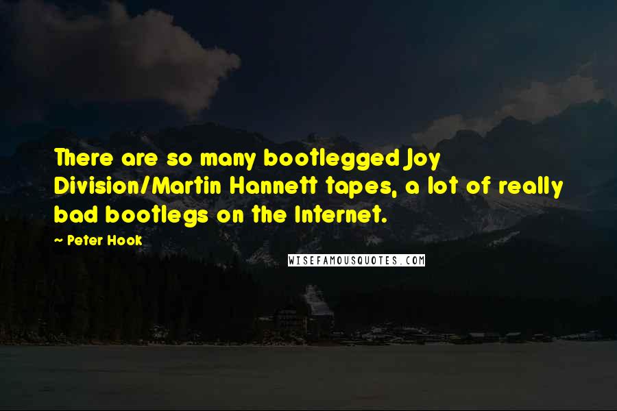 Peter Hook Quotes: There are so many bootlegged Joy Division/Martin Hannett tapes, a lot of really bad bootlegs on the Internet.