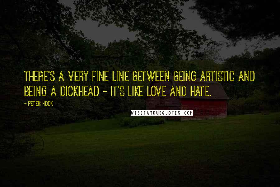 Peter Hook Quotes: There's a very fine line between being artistic and being a dickhead - it's like love and hate.