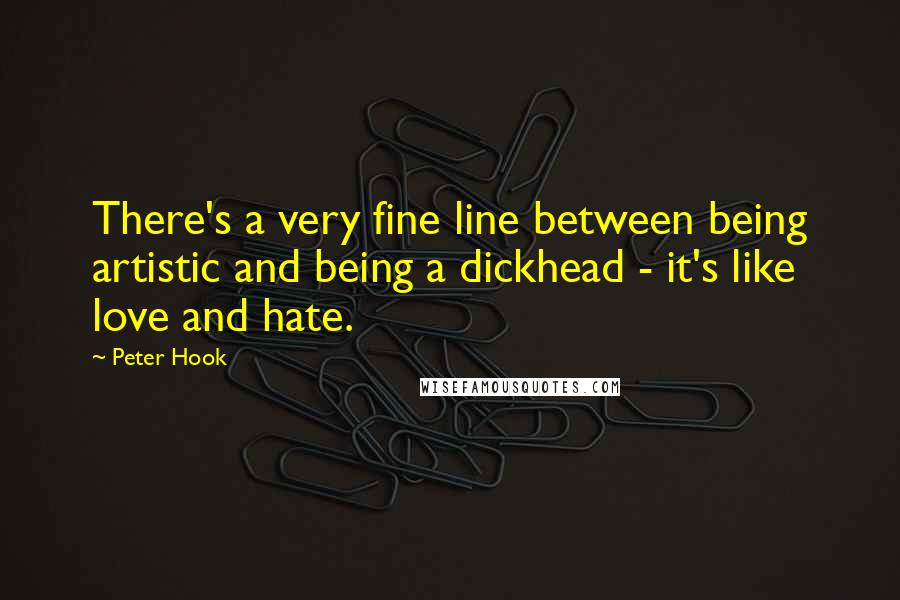 Peter Hook Quotes: There's a very fine line between being artistic and being a dickhead - it's like love and hate.