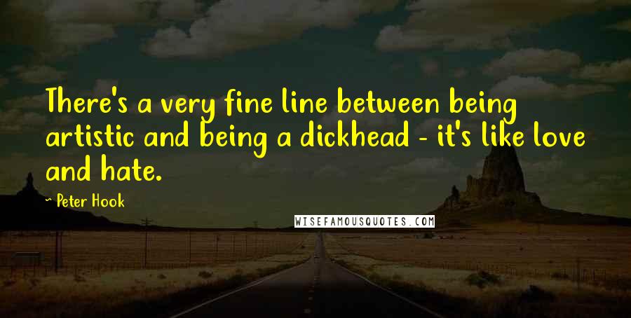 Peter Hook Quotes: There's a very fine line between being artistic and being a dickhead - it's like love and hate.