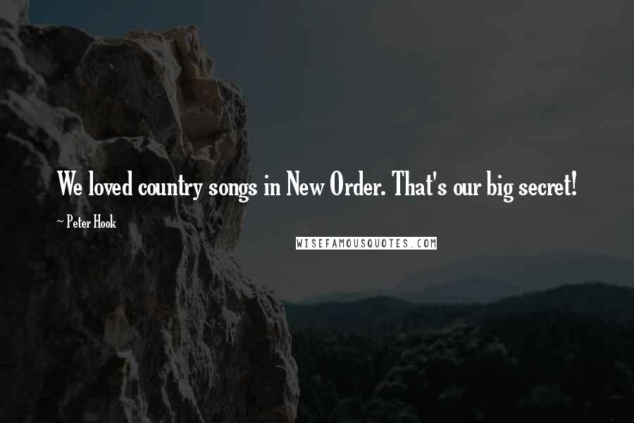 Peter Hook Quotes: We loved country songs in New Order. That's our big secret!