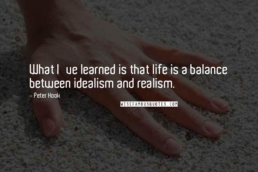 Peter Hook Quotes: What I've learned is that life is a balance between idealism and realism.