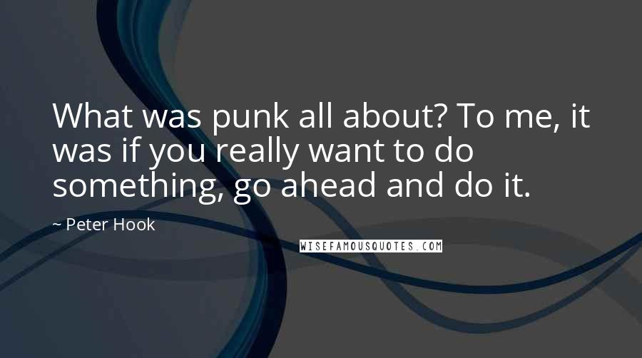 Peter Hook Quotes: What was punk all about? To me, it was if you really want to do something, go ahead and do it.