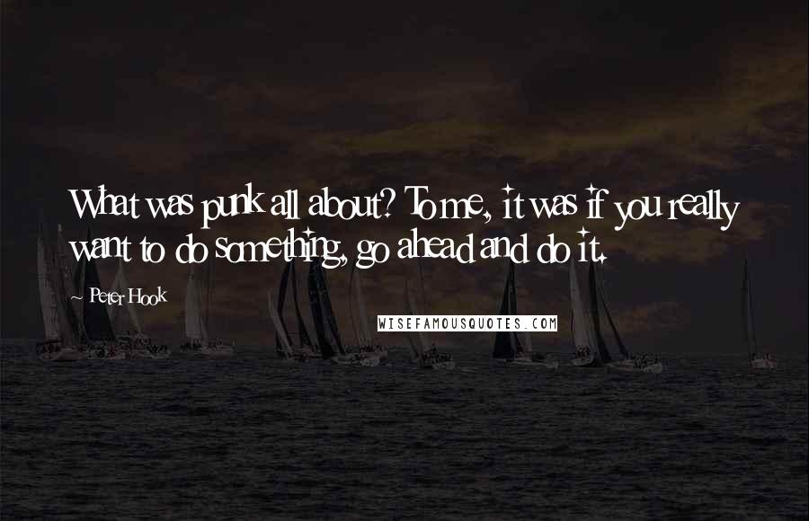 Peter Hook Quotes: What was punk all about? To me, it was if you really want to do something, go ahead and do it.