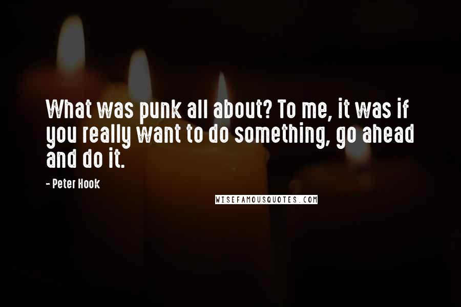 Peter Hook Quotes: What was punk all about? To me, it was if you really want to do something, go ahead and do it.