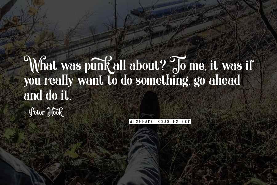 Peter Hook Quotes: What was punk all about? To me, it was if you really want to do something, go ahead and do it.