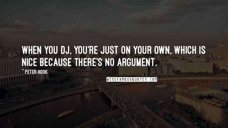 Peter Hook Quotes: When you DJ, you're just on your own, which is nice because there's no argument.