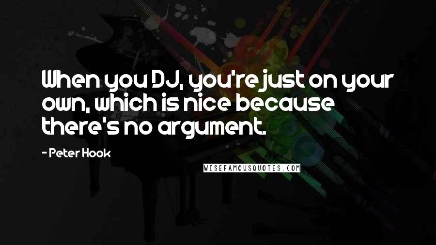 Peter Hook Quotes: When you DJ, you're just on your own, which is nice because there's no argument.