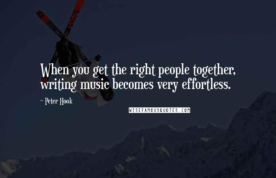 Peter Hook Quotes: When you get the right people together, writing music becomes very effortless.