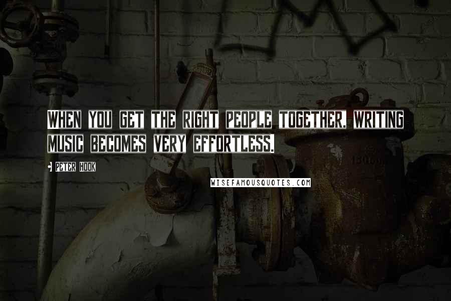 Peter Hook Quotes: When you get the right people together, writing music becomes very effortless.