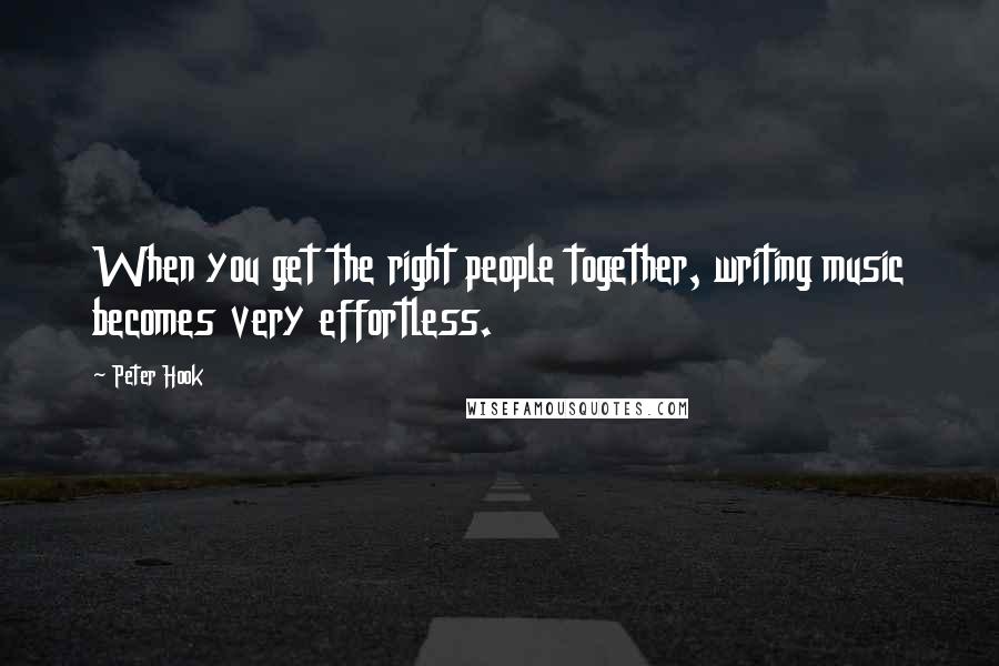 Peter Hook Quotes: When you get the right people together, writing music becomes very effortless.