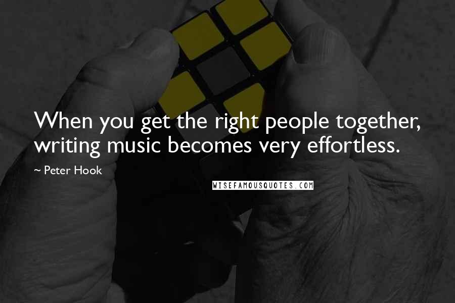 Peter Hook Quotes: When you get the right people together, writing music becomes very effortless.