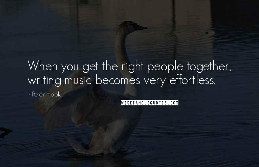 Peter Hook Quotes: When you get the right people together, writing music becomes very effortless.