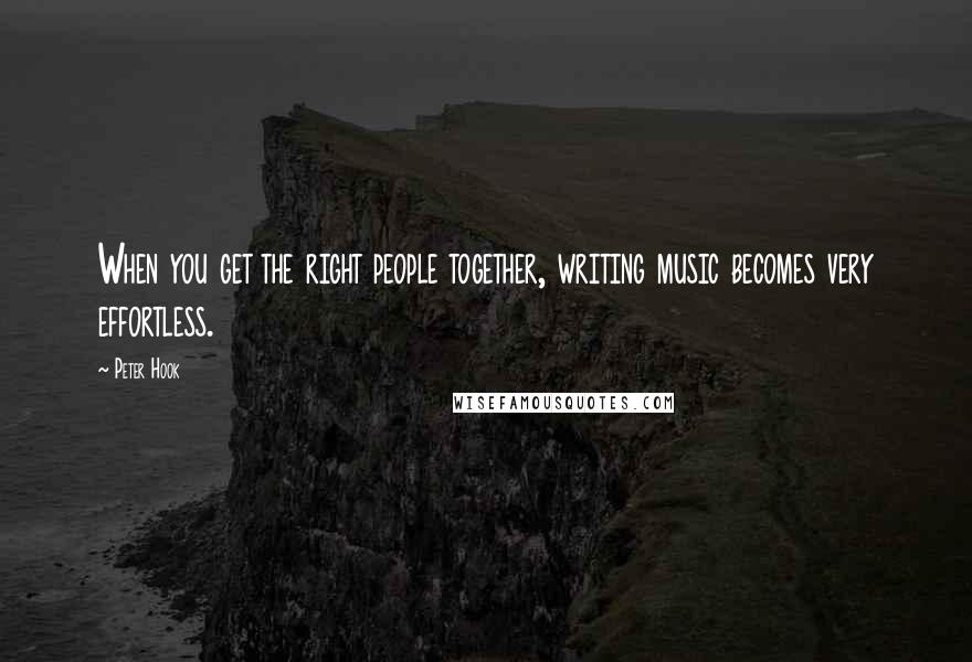 Peter Hook Quotes: When you get the right people together, writing music becomes very effortless.