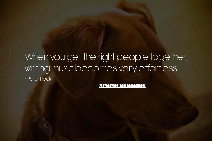 Peter Hook Quotes: When you get the right people together, writing music becomes very effortless.