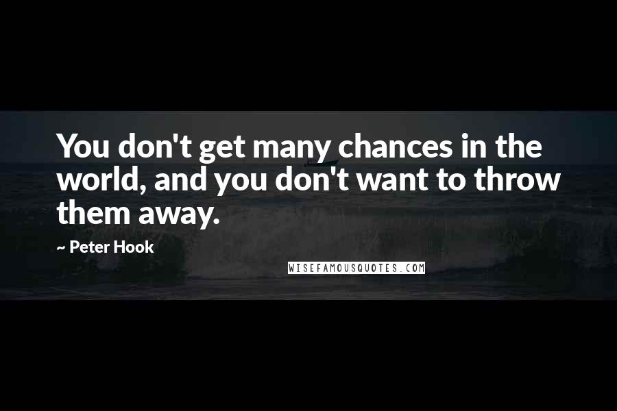 Peter Hook Quotes: You don't get many chances in the world, and you don't want to throw them away.