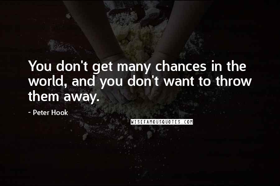 Peter Hook Quotes: You don't get many chances in the world, and you don't want to throw them away.