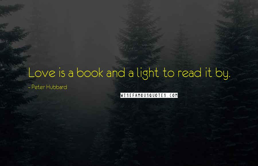 Peter Hubbard Quotes: Love is a book and a light to read it by.