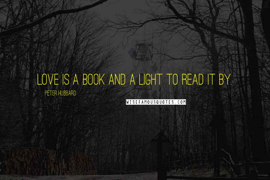 Peter Hubbard Quotes: Love is a book and a light to read it by.