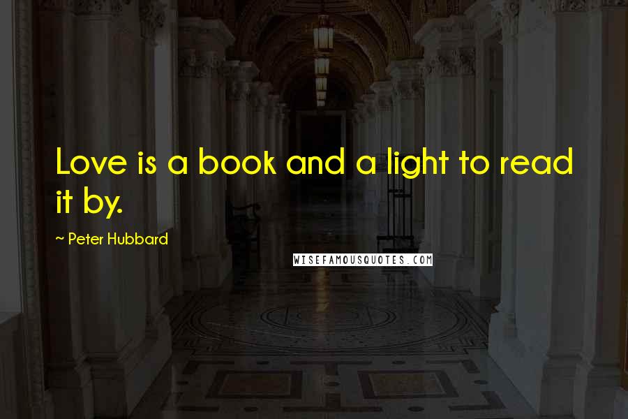 Peter Hubbard Quotes: Love is a book and a light to read it by.