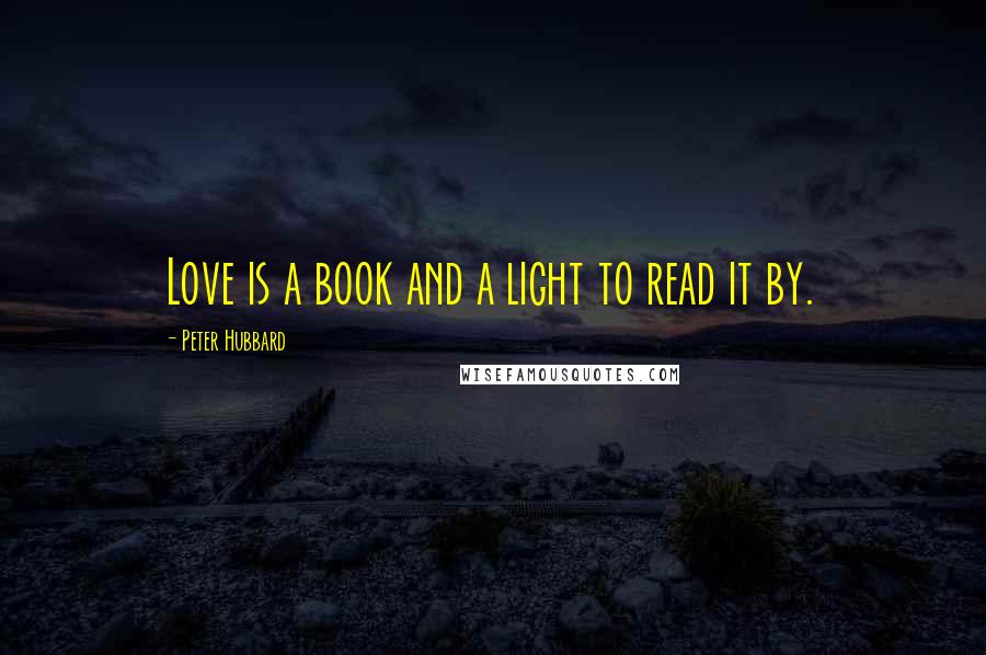 Peter Hubbard Quotes: Love is a book and a light to read it by.