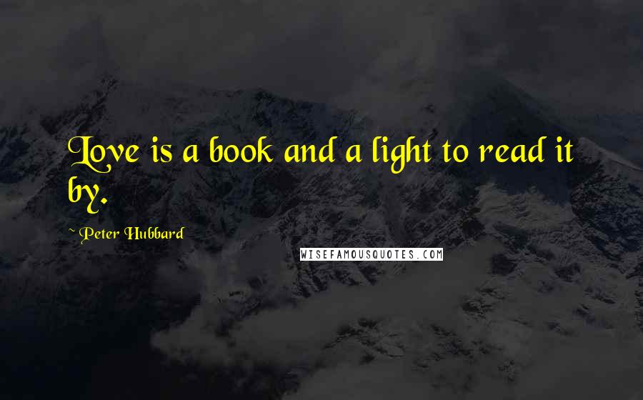 Peter Hubbard Quotes: Love is a book and a light to read it by.