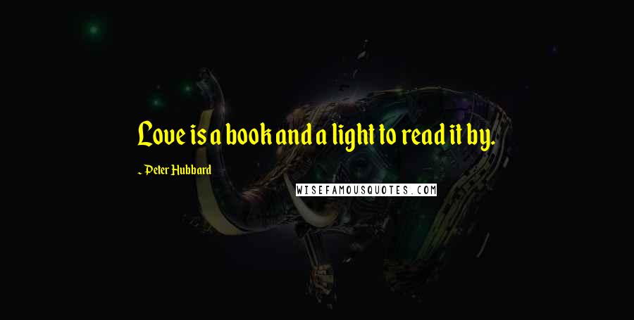 Peter Hubbard Quotes: Love is a book and a light to read it by.