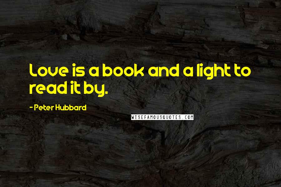 Peter Hubbard Quotes: Love is a book and a light to read it by.