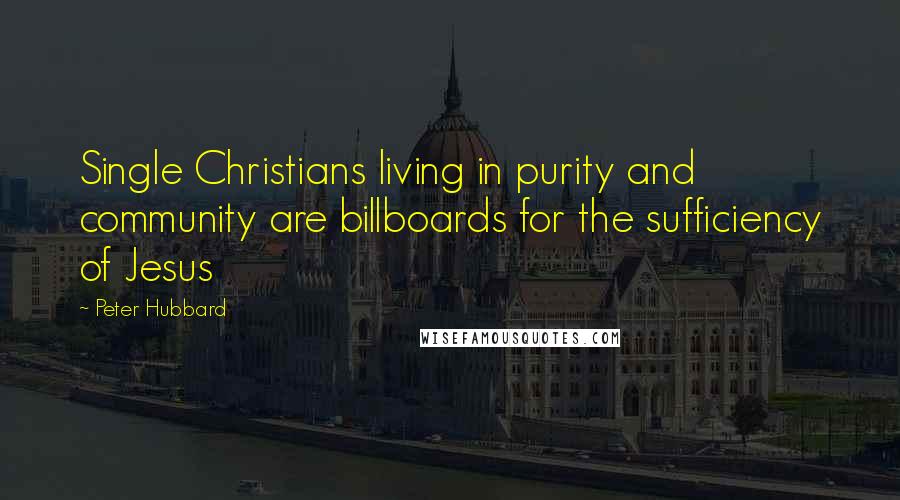 Peter Hubbard Quotes: Single Christians living in purity and community are billboards for the sufficiency of Jesus
