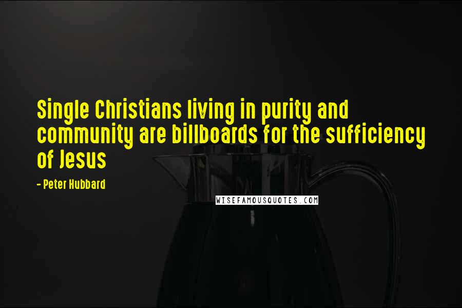 Peter Hubbard Quotes: Single Christians living in purity and community are billboards for the sufficiency of Jesus