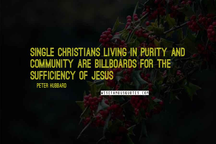 Peter Hubbard Quotes: Single Christians living in purity and community are billboards for the sufficiency of Jesus