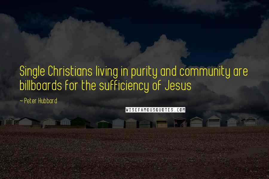 Peter Hubbard Quotes: Single Christians living in purity and community are billboards for the sufficiency of Jesus