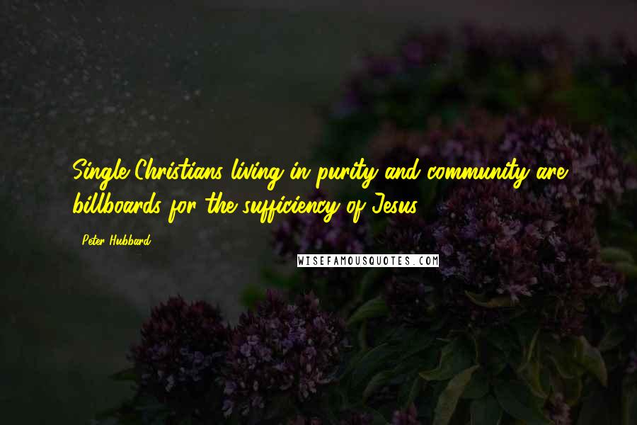 Peter Hubbard Quotes: Single Christians living in purity and community are billboards for the sufficiency of Jesus