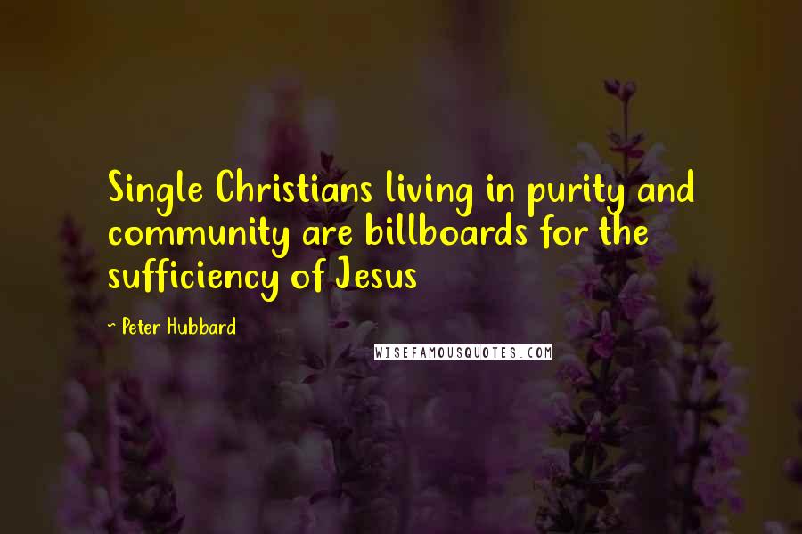 Peter Hubbard Quotes: Single Christians living in purity and community are billboards for the sufficiency of Jesus