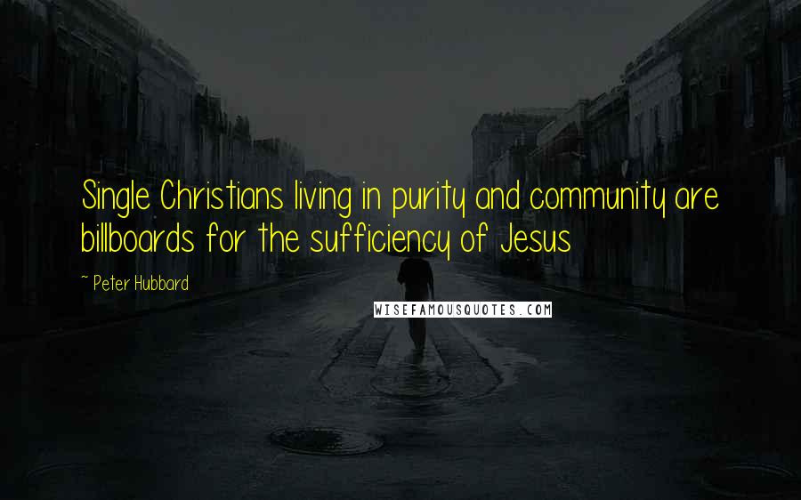 Peter Hubbard Quotes: Single Christians living in purity and community are billboards for the sufficiency of Jesus